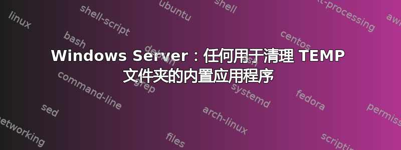 Windows Server：任何用于清理 TEMP 文件夹的内置应用程序