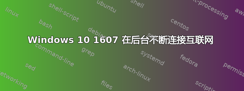 Windows 10 1607 在后台不断连接互联网