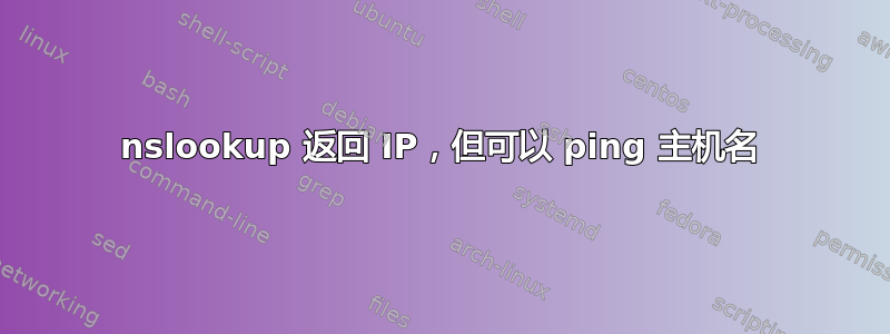 nslookup 返回 IP，但可以 ping 主机名