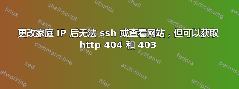 更改家庭 IP 后无法 ssh 或查看网站，但可以获取 http 404 和 403