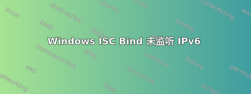 Windows ISC Bind 未监听 IPv6