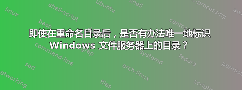 即使在重命名目录后，是否有办法唯一地标识 Windows 文件服务器上的目录？