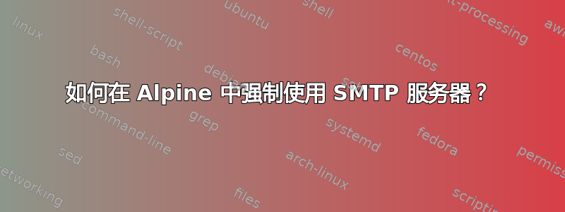 如何在 Alpine 中强制使用 SMTP 服务器？