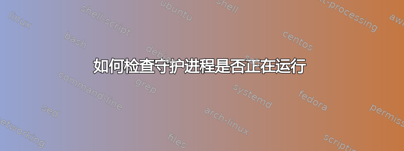 如何检查守护进程是否正在运行