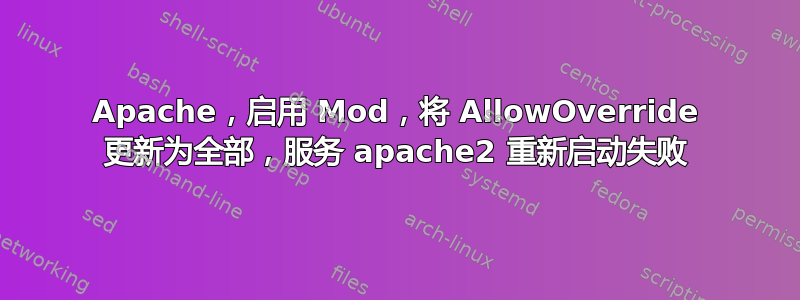 Apache，启用 Mod，将 AllowOverride 更新为全部，服务 apache2 重新启动失败