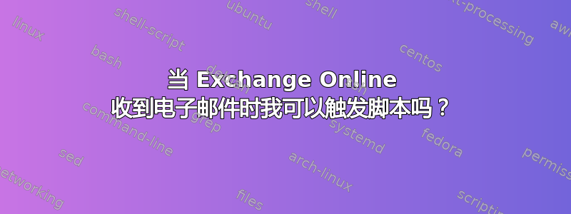 当 Exchange Online 收到电子邮件时我可以触发脚本吗？