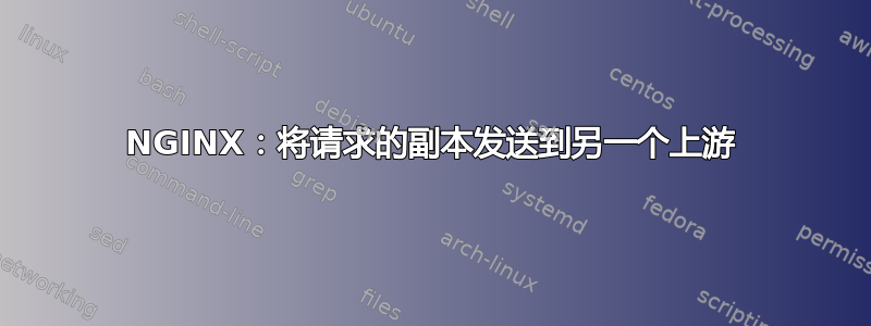 NGINX：将请求的副本发送到另一个上游