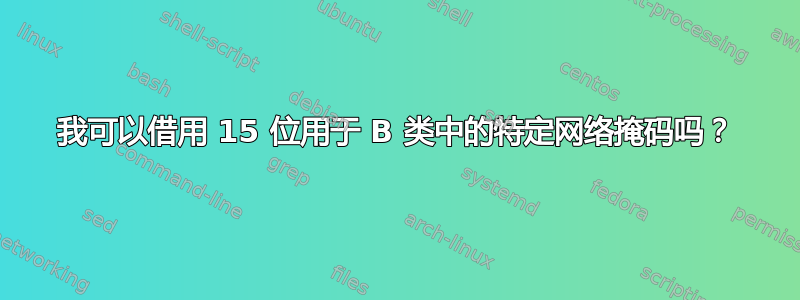 我可以借用 15 位用于 B 类中的特定网络掩码吗？