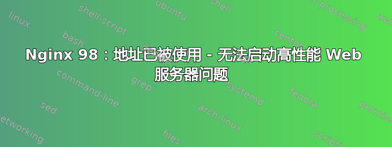 Nginx 98：地址已被使用 - 无法启动高性能 Web 服务器问题 