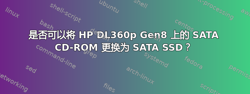 是否可以将 HP DL360p Gen8 上的 SATA CD-ROM 更换为 SATA SSD？