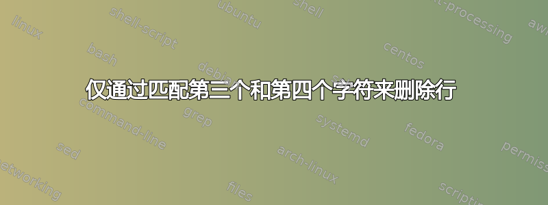 仅通过匹配第三个和第四个字符来删除行