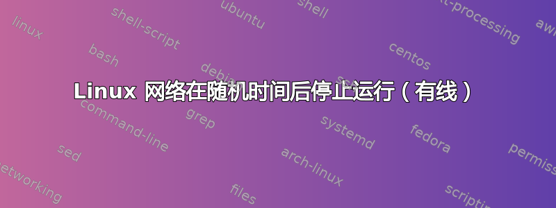 Linux 网络在随机时间后停止运行（有线）