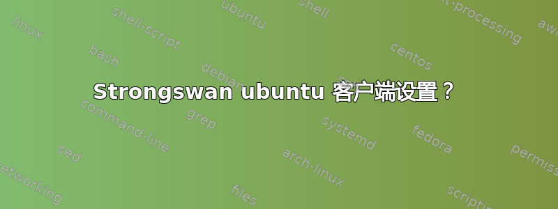 Strongswan ubuntu 客户端设置？