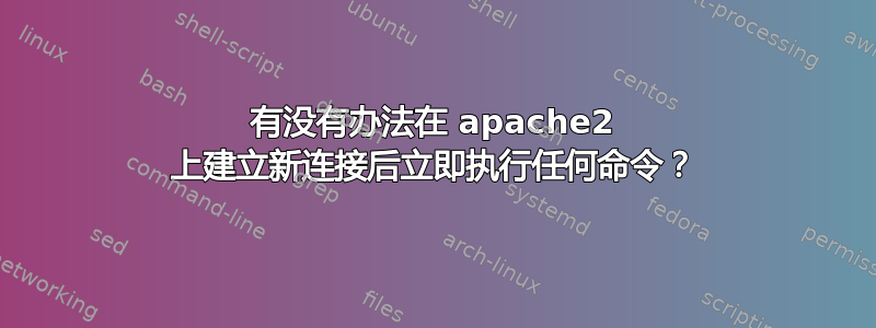 有没有办法在 apache2 上建立新连接后立即执行任何命令？