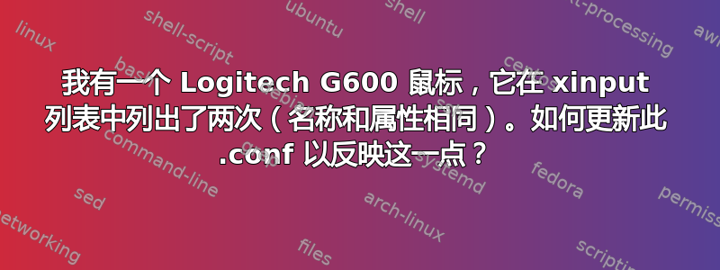 我有一个 Logitech G600 鼠标，它在 xinput 列表中列出了两次（名称和属性相同）。如何更新此 .conf 以反映这一点？