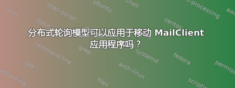 分布式轮询模型可以应用于移动 MailClient 应用程序吗？