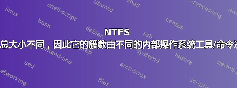 NTFS 卷的总大小不同，因此它的簇数由不同的内部操作系统工具/命令决定