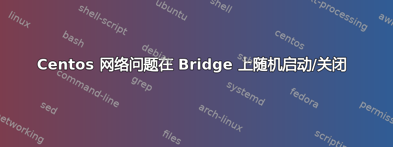 Centos 网络问题在 Bridge 上随机启动/关闭 