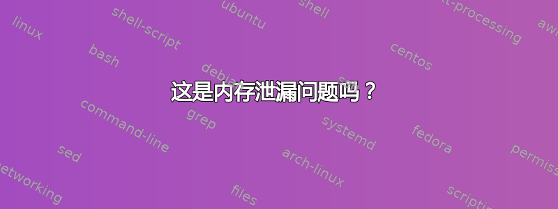 这是内存泄漏问题吗？