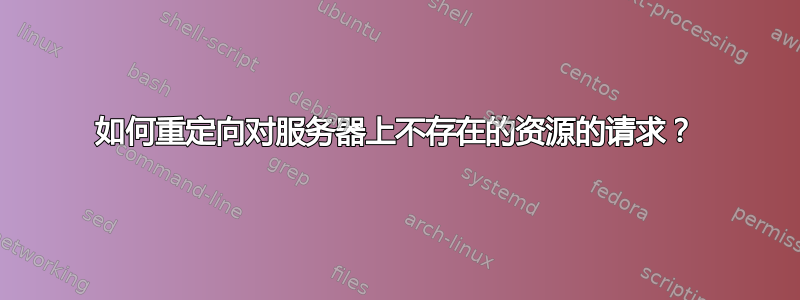 如何重定向对服务器上不存在的资源的请求？