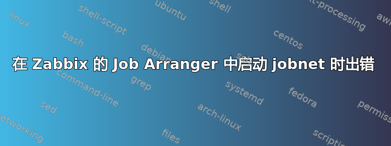 在 Zabbix 的 Job Arranger 中启动 jobnet 时出错