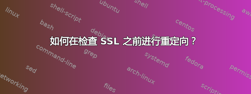 如何在检查 SSL 之前进行重定向？