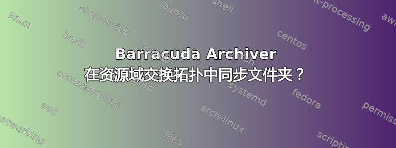 Barracuda Archiver 在资源域交换拓扑中同步文件夹？