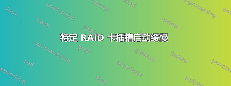 特定 RAID 卡插槽启动缓慢