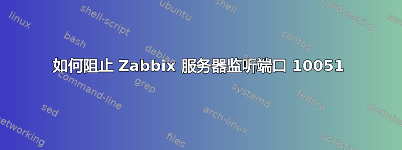 如何阻止 Zabbix 服务器监听端口 10051