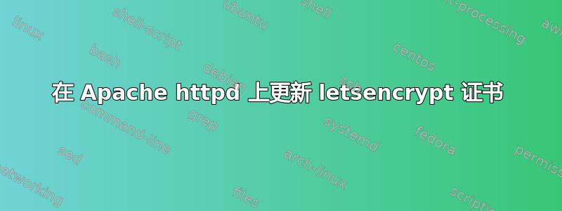 在 Apache httpd 上更新 letsencrypt 证书