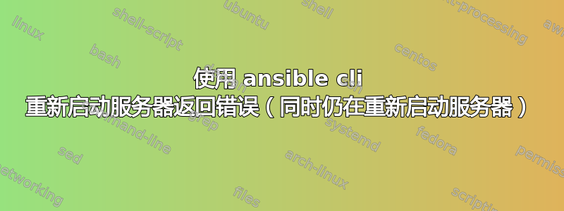 使用 ansible cli 重新启动服务器返回错误（同时仍在重新启动服务器）