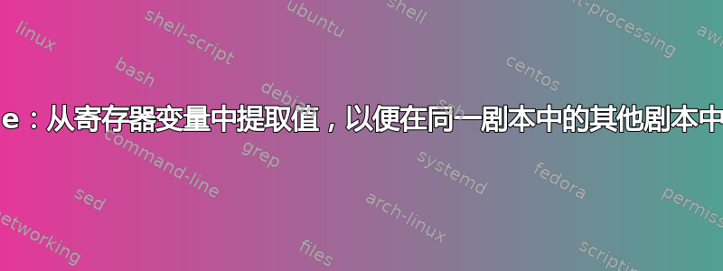 Ansible：从寄存器变量中提取值，以便在同一剧本中的其他剧本中使用它