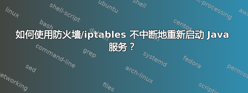 如何使用防火墙/iptables 不中断地重新启动 Java 服务？