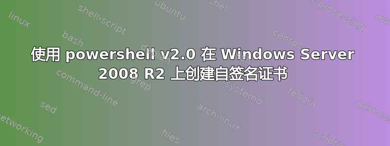 使用 powershell v2.0 在 Windows Server 2008 R2 上创建自签名证书