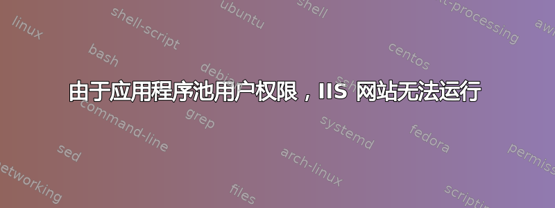 由于应用程序池用户权限，IIS 网站无法运行