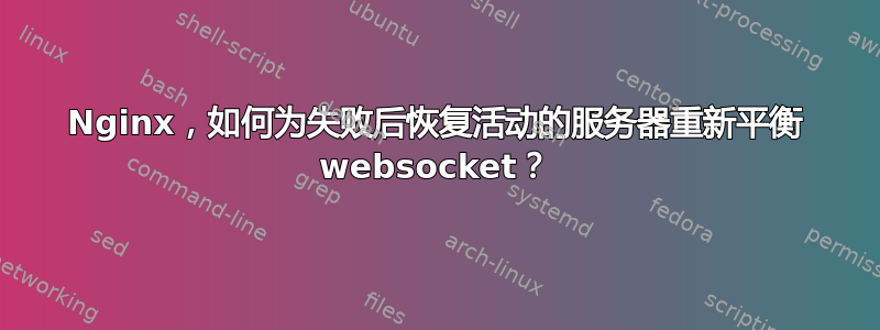 Nginx，如何为失败后恢复活动的服务器重新平衡 websocket？