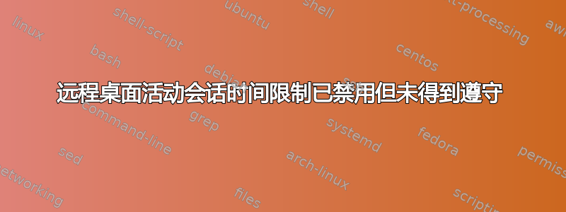 远程桌面活动会话时间限制已禁用但未得到遵守