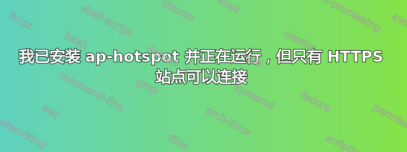 我已安装 ap-hotspot 并正在运行，但只有 HTTPS 站点可以连接