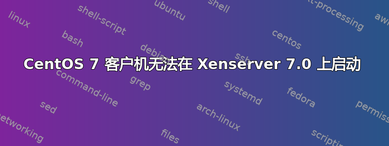 CentOS 7 客户机无法在 Xenserver 7.0 上启动