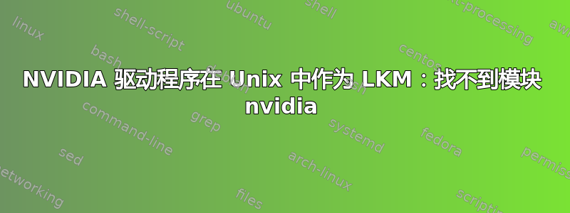 NVIDIA 驱动程序在 Unix 中作为 LKM：找不到模块 nvidia