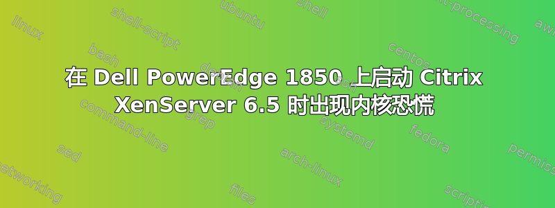 在 Dell PowerEdge 1850 上启动 Citrix XenServer 6.5 时出现内核恐慌