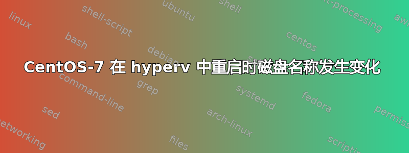 CentOS-7 在 hyperv 中重启时磁盘名称发生变化