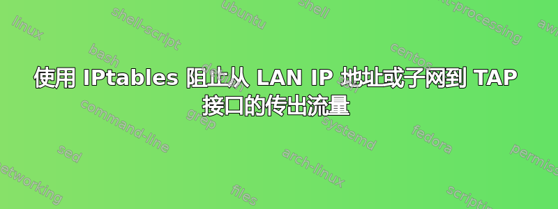 使用 IPtables 阻止从 LAN IP 地址或子网到 TAP 接口的传出流量