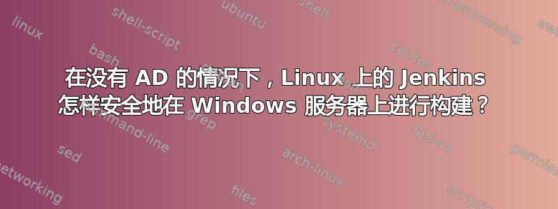 在没有 AD 的情况下，Linux 上的 Jenkins 怎样安全地在 Windows 服务器上进行构建？