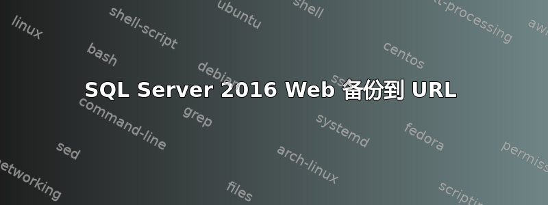 SQL Server 2016 Web 备份到 URL