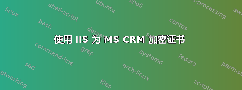 使用 IIS 为 MS CRM 加密证书