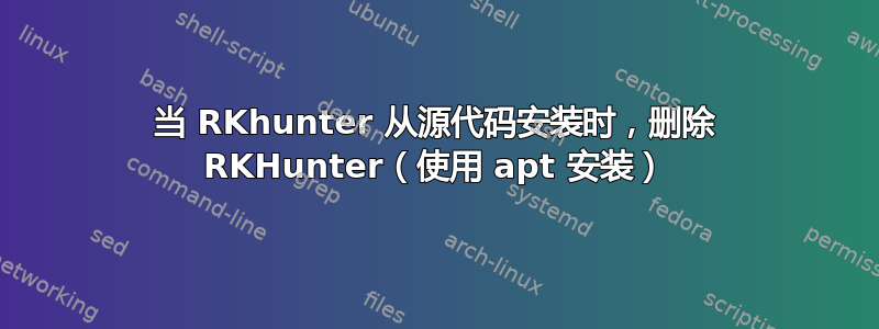 当 RKhunter 从源代码安装时，删除 RKHunter（使用 apt 安装）