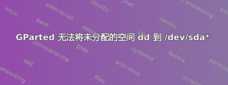 GParted 无法将未分配的空间 dd 到 /dev/sda*