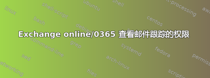 Exchange online/0365 查看邮件跟踪的权限