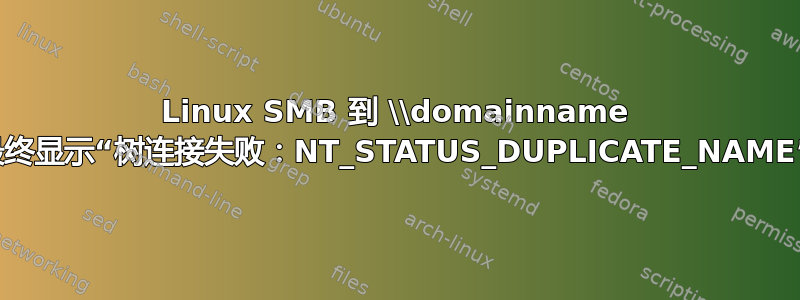 Linux SMB 到 \\domainname 最终显示“树连接失败：NT_STATUS_DUPLICATE_NAME”